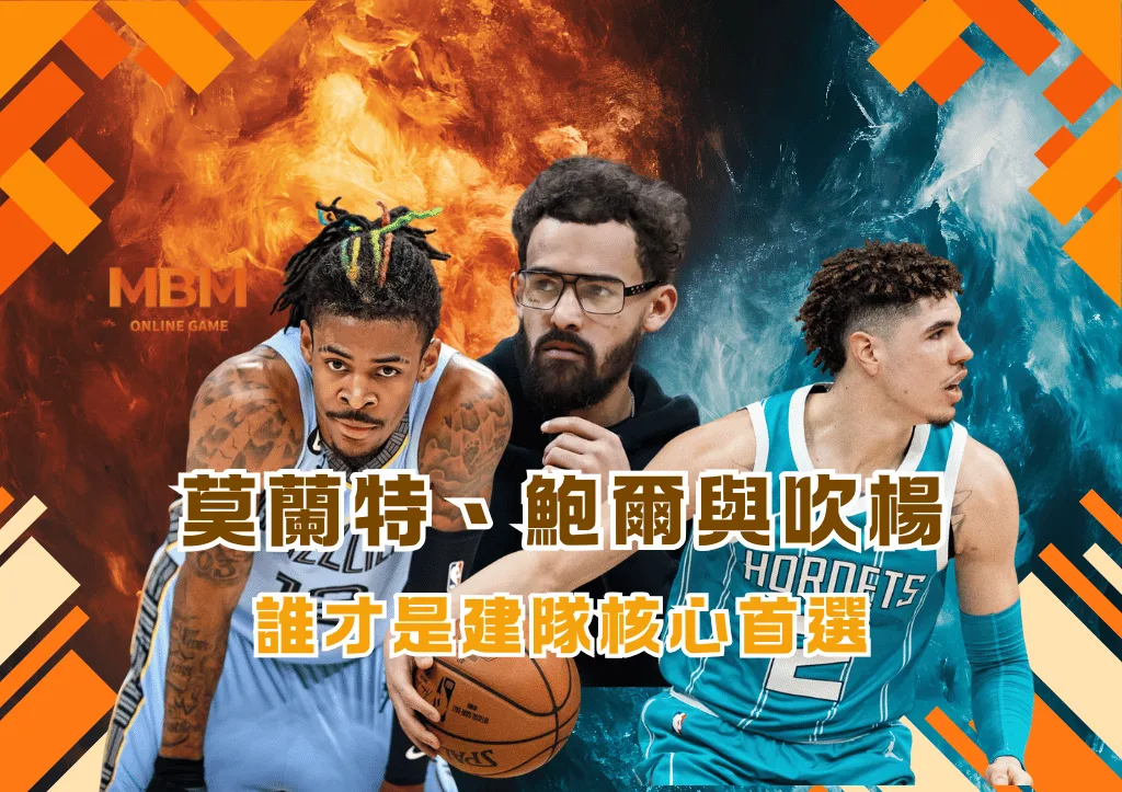 莫蘭特、鮑爾與吹楊 誰才是建隊核心首選
