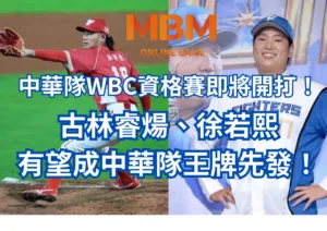 中華隊WBC資格賽即將開打！古林睿煬、徐若熙有望成中華隊王牌先發！